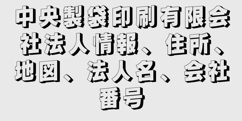 中央製袋印刷有限会社法人情報、住所、地図、法人名、会社番号