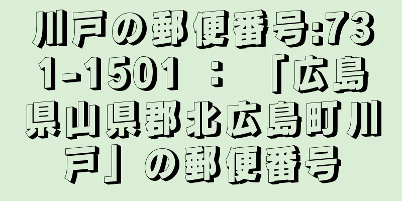 川戸の郵便番号:731-1501 ： 「広島県山県郡北広島町川戸」の郵便番号