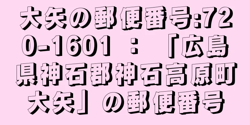 大矢の郵便番号:720-1601 ： 「広島県神石郡神石高原町大矢」の郵便番号