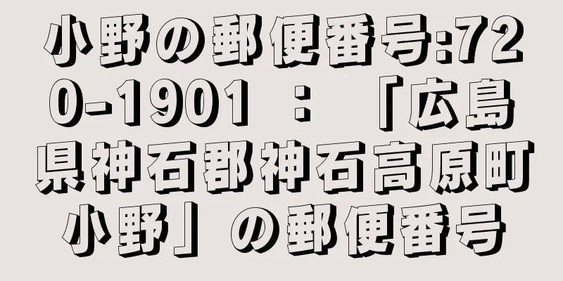 小野の郵便番号:720-1901 ： 「広島県神石郡神石高原町小野」の郵便番号