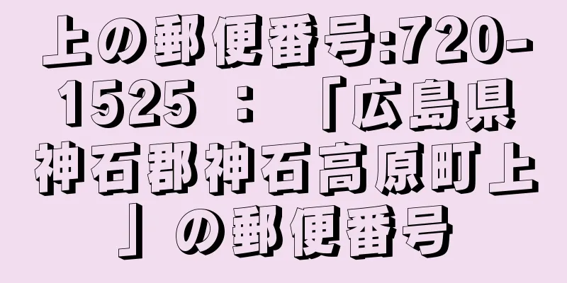 上の郵便番号:720-1525 ： 「広島県神石郡神石高原町上」の郵便番号