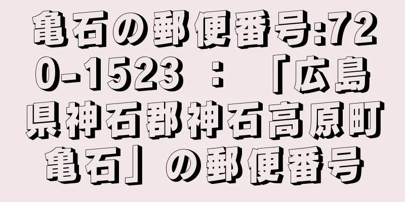 亀石の郵便番号:720-1523 ： 「広島県神石郡神石高原町亀石」の郵便番号