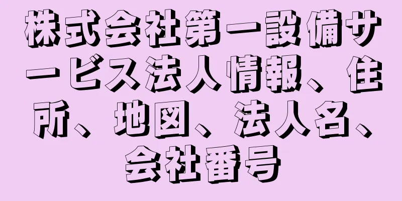 株式会社第一設備サービス法人情報、住所、地図、法人名、会社番号