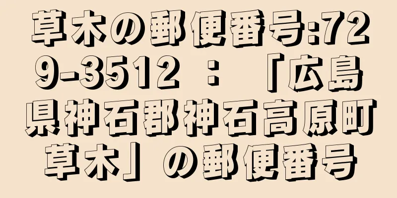 草木の郵便番号:729-3512 ： 「広島県神石郡神石高原町草木」の郵便番号