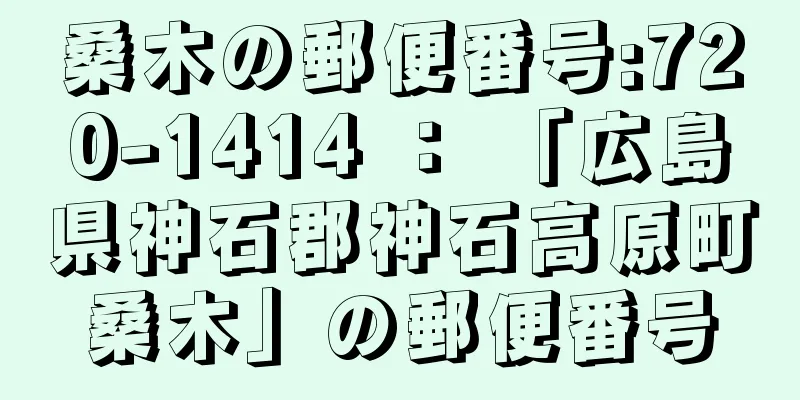 桑木の郵便番号:720-1414 ： 「広島県神石郡神石高原町桑木」の郵便番号