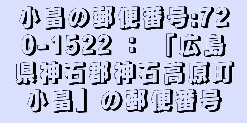 小畠の郵便番号:720-1522 ： 「広島県神石郡神石高原町小畠」の郵便番号