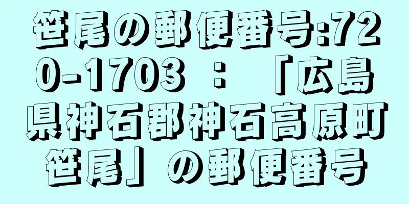 笹尾の郵便番号:720-1703 ： 「広島県神石郡神石高原町笹尾」の郵便番号