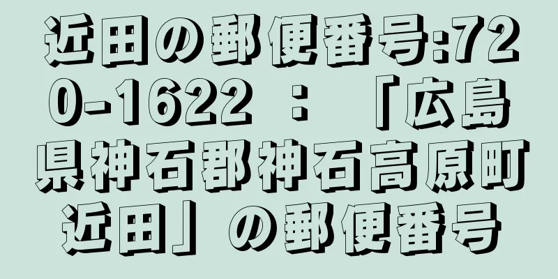 近田の郵便番号:720-1622 ： 「広島県神石郡神石高原町近田」の郵便番号