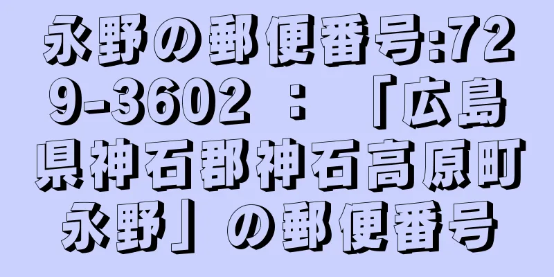 永野の郵便番号:729-3602 ： 「広島県神石郡神石高原町永野」の郵便番号