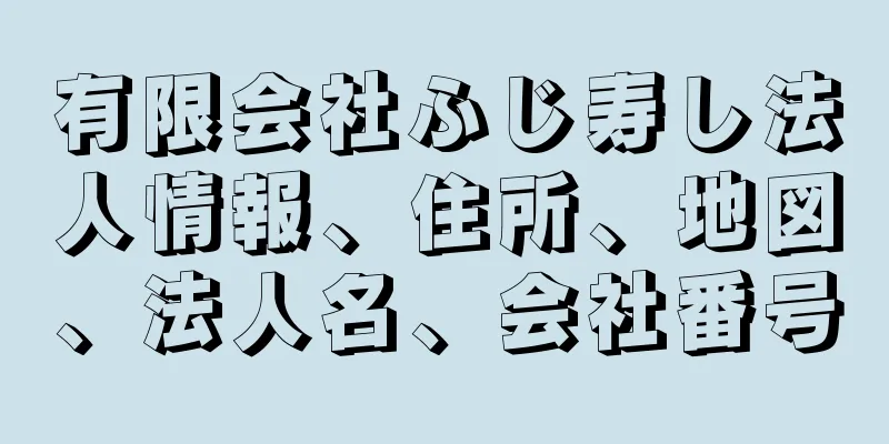 有限会社ふじ寿し法人情報、住所、地図、法人名、会社番号