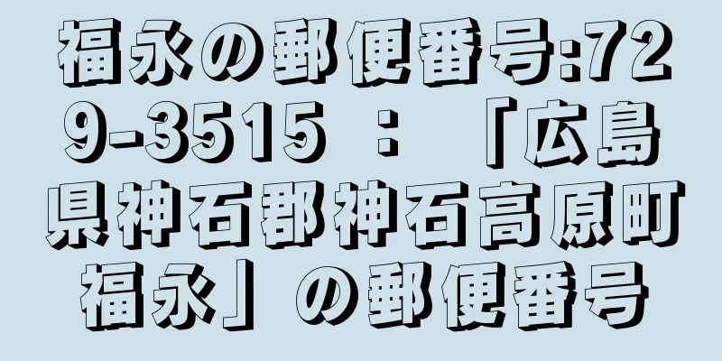 福永の郵便番号:729-3515 ： 「広島県神石郡神石高原町福永」の郵便番号