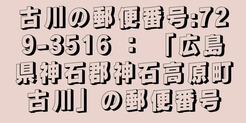 古川の郵便番号:729-3516 ： 「広島県神石郡神石高原町古川」の郵便番号