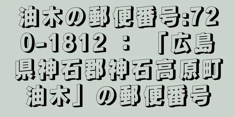 油木の郵便番号:720-1812 ： 「広島県神石郡神石高原町油木」の郵便番号