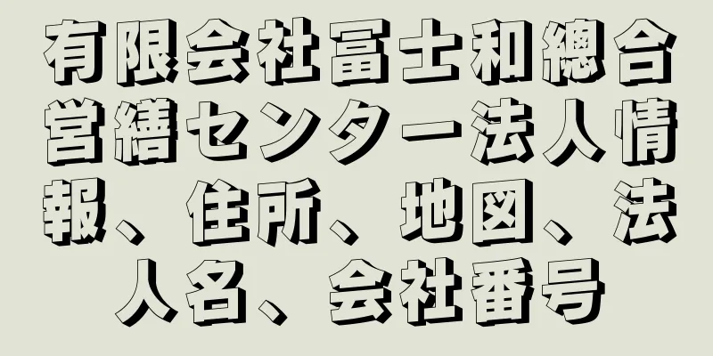 有限会社冨士和總合営繕センター法人情報、住所、地図、法人名、会社番号