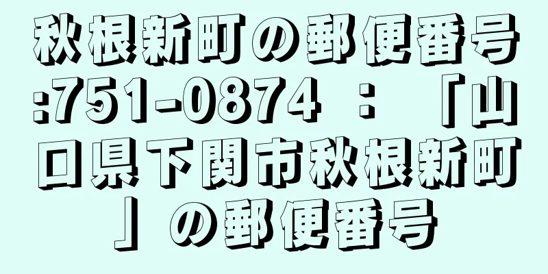 秋根新町の郵便番号:751-0874 ： 「山口県下関市秋根新町」の郵便番号