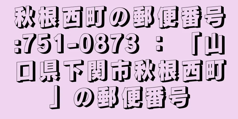 秋根西町の郵便番号:751-0873 ： 「山口県下関市秋根西町」の郵便番号