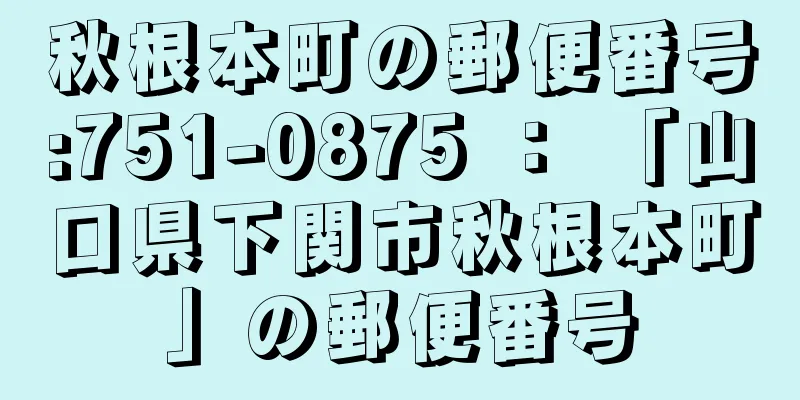 秋根本町の郵便番号:751-0875 ： 「山口県下関市秋根本町」の郵便番号