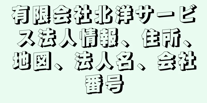 有限会社北洋サービス法人情報、住所、地図、法人名、会社番号