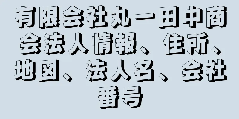 有限会社丸一田中商会法人情報、住所、地図、法人名、会社番号