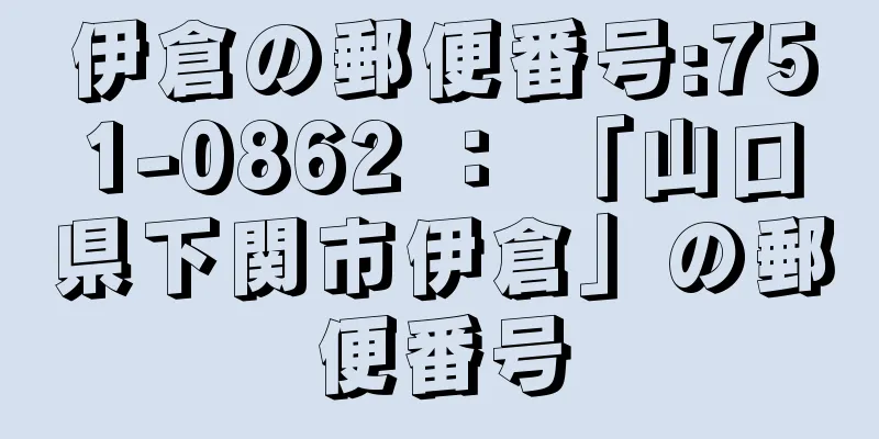 伊倉の郵便番号:751-0862 ： 「山口県下関市伊倉」の郵便番号