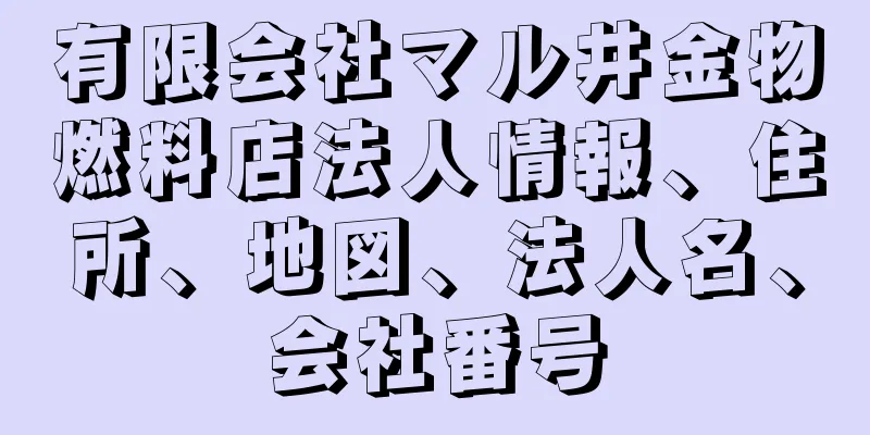 有限会社マル井金物燃料店法人情報、住所、地図、法人名、会社番号