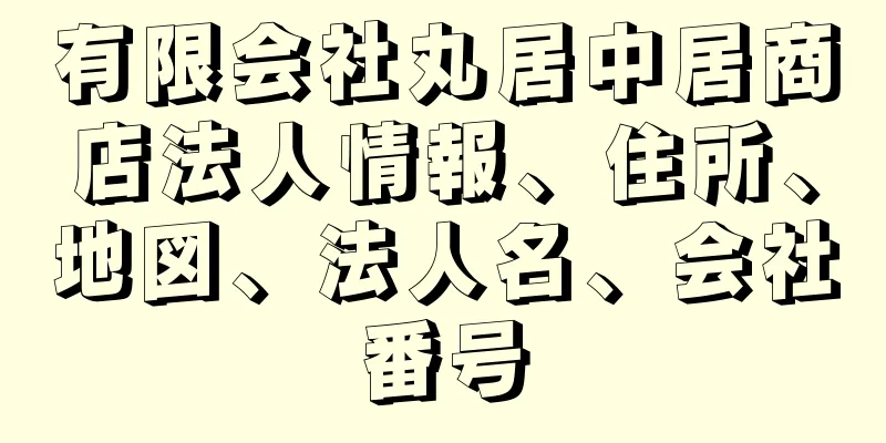 有限会社丸居中居商店法人情報、住所、地図、法人名、会社番号