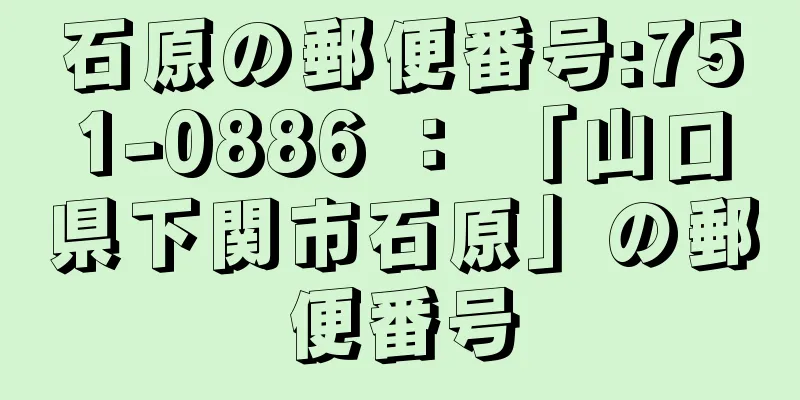 石原の郵便番号:751-0886 ： 「山口県下関市石原」の郵便番号