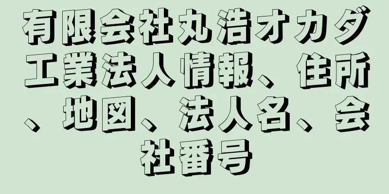 有限会社丸浩オカダ工業法人情報、住所、地図、法人名、会社番号