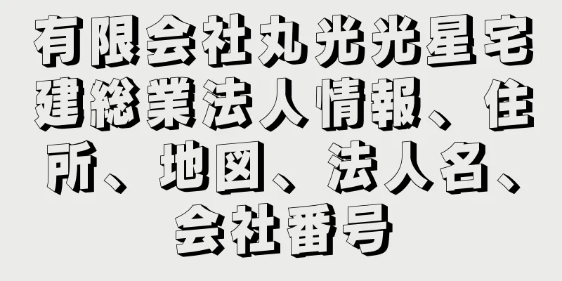 有限会社丸光光星宅建総業法人情報、住所、地図、法人名、会社番号