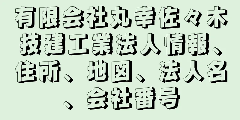 有限会社丸幸佐々木技建工業法人情報、住所、地図、法人名、会社番号