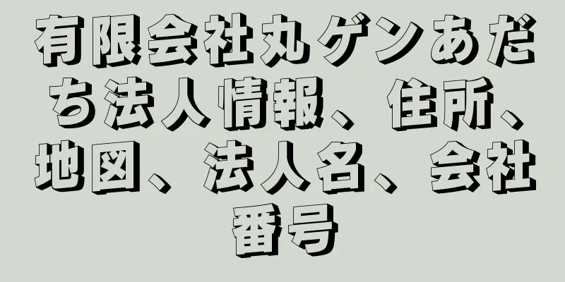 有限会社丸ゲンあだち法人情報、住所、地図、法人名、会社番号