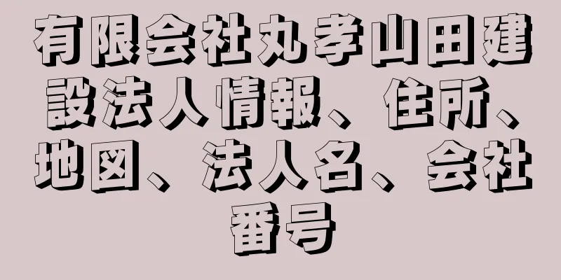 有限会社丸孝山田建設法人情報、住所、地図、法人名、会社番号