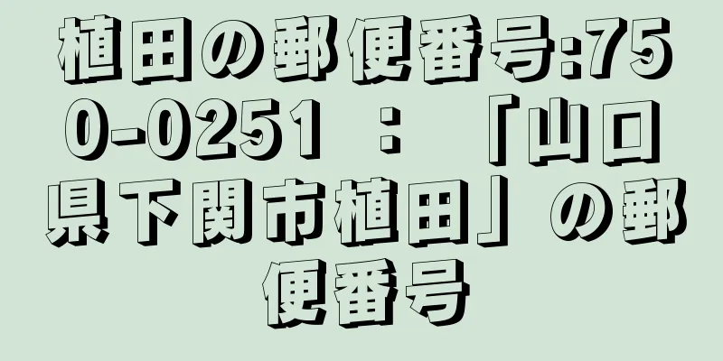 植田の郵便番号:750-0251 ： 「山口県下関市植田」の郵便番号