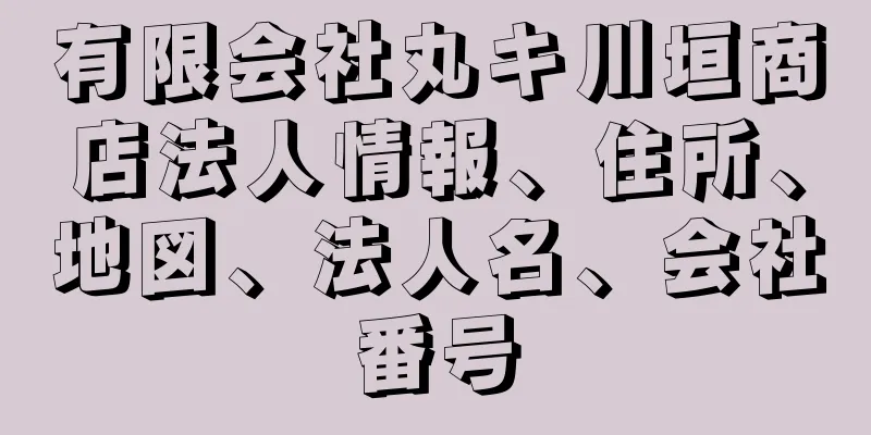 有限会社丸キ川垣商店法人情報、住所、地図、法人名、会社番号