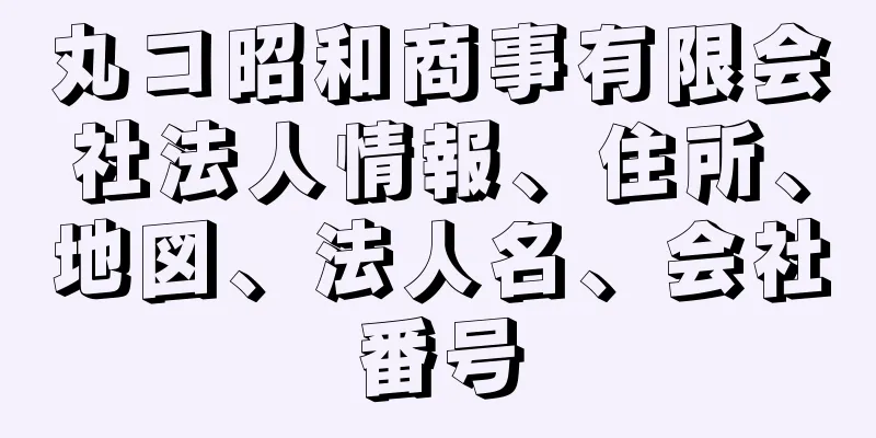 丸コ昭和商事有限会社法人情報、住所、地図、法人名、会社番号