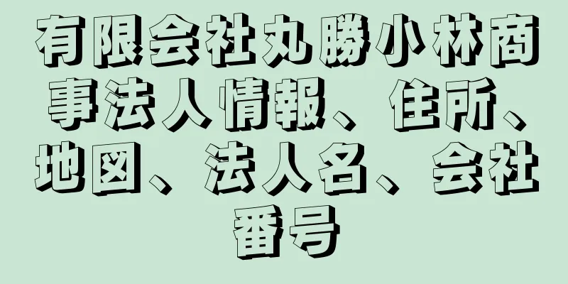 有限会社丸勝小林商事法人情報、住所、地図、法人名、会社番号