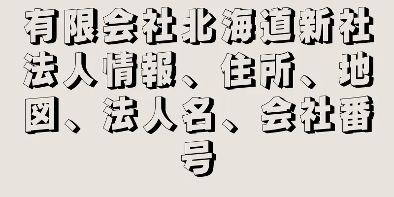 有限会社北海道新社法人情報、住所、地図、法人名、会社番号