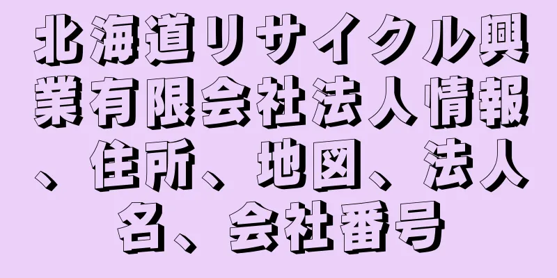 北海道リサイクル興業有限会社法人情報、住所、地図、法人名、会社番号