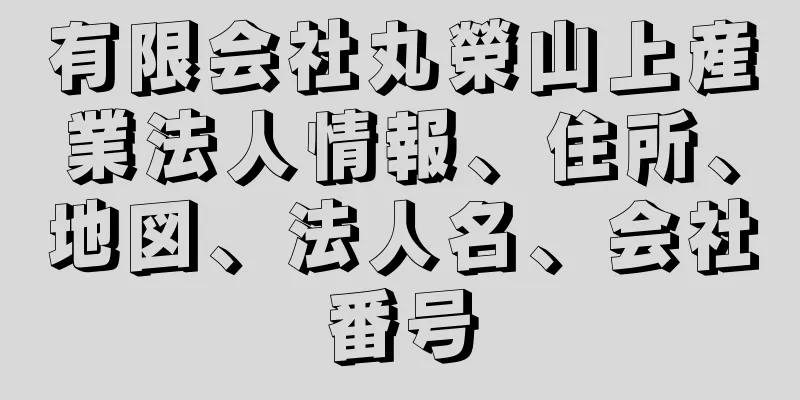 有限会社丸榮山上産業法人情報、住所、地図、法人名、会社番号