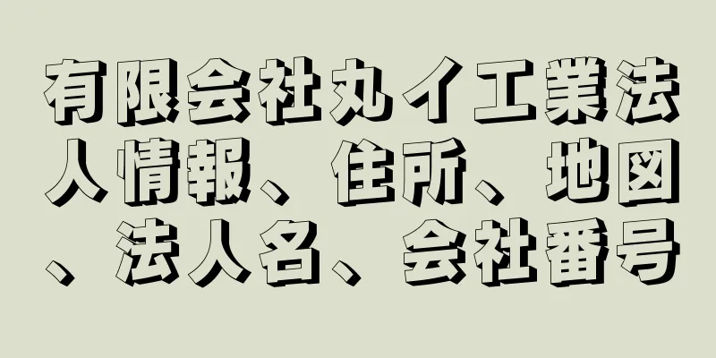 有限会社丸イ工業法人情報、住所、地図、法人名、会社番号