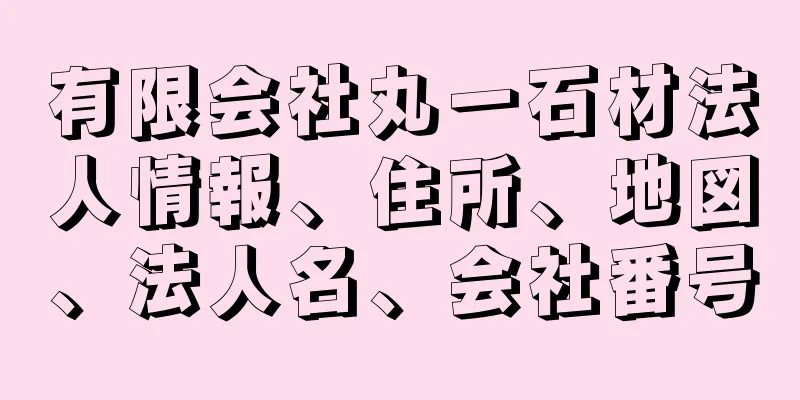 有限会社丸一石材法人情報、住所、地図、法人名、会社番号