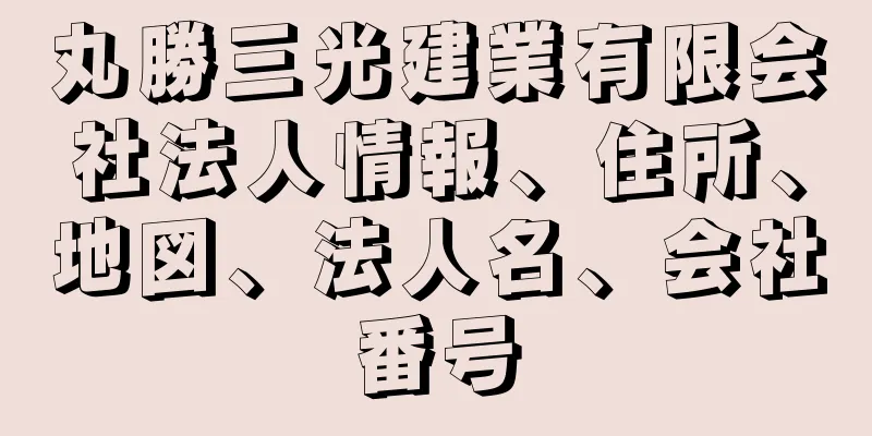 丸勝三光建業有限会社法人情報、住所、地図、法人名、会社番号