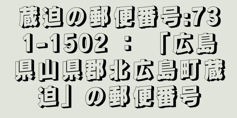 蔵迫の郵便番号:731-1502 ： 「広島県山県郡北広島町蔵迫」の郵便番号