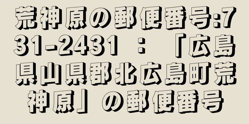 荒神原の郵便番号:731-2431 ： 「広島県山県郡北広島町荒神原」の郵便番号