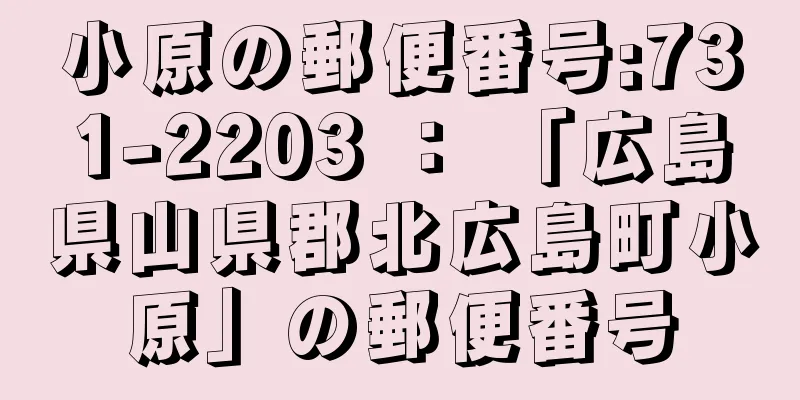 小原の郵便番号:731-2203 ： 「広島県山県郡北広島町小原」の郵便番号