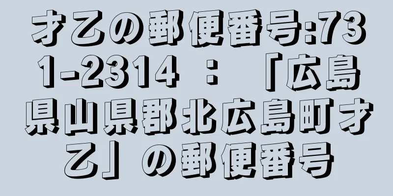 才乙の郵便番号:731-2314 ： 「広島県山県郡北広島町才乙」の郵便番号