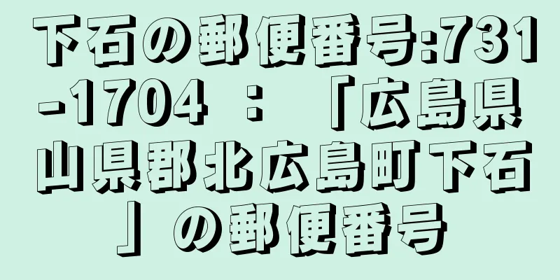 下石の郵便番号:731-1704 ： 「広島県山県郡北広島町下石」の郵便番号