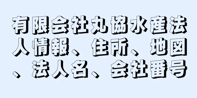 有限会社丸協水産法人情報、住所、地図、法人名、会社番号