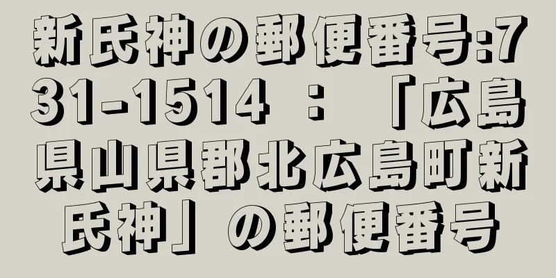 新氏神の郵便番号:731-1514 ： 「広島県山県郡北広島町新氏神」の郵便番号