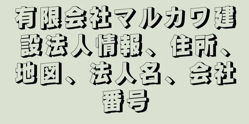 有限会社マルカワ建設法人情報、住所、地図、法人名、会社番号